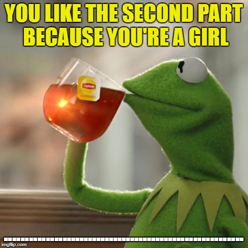 But That's None Of My Business Meme | YOU LIKE THE SECOND PART BECAUSE YOU'RE A GIRL ......................................................... | image tagged in memes,but thats none of my business,kermit the frog | made w/ Imgflip meme maker