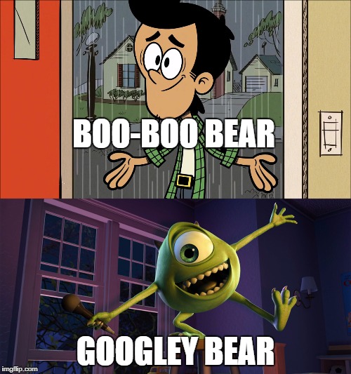 Booby and Mike  | BOO-BOO BEAR; GOOGLEY BEAR | image tagged in the loud house,monsters inc,bear,nickname,memes | made w/ Imgflip meme maker