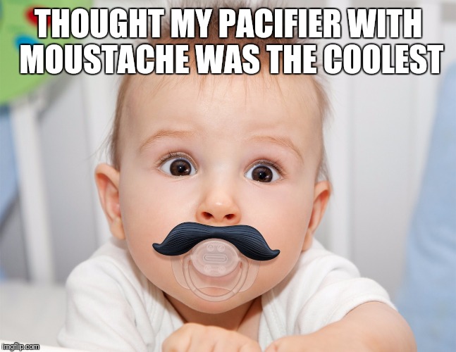 THOUGHT MY PACIFIER WITH MOUSTACHE WAS THE COOLEST | image tagged in cute baby | made w/ Imgflip meme maker