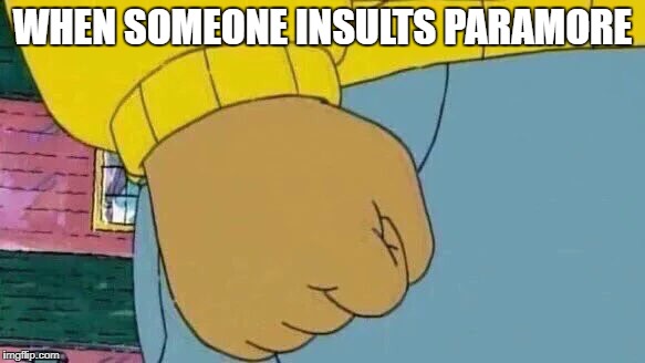 Arthur Fist Meme | WHEN SOMEONE INSULTS PARAMORE | image tagged in memes,arthur fist | made w/ Imgflip meme maker