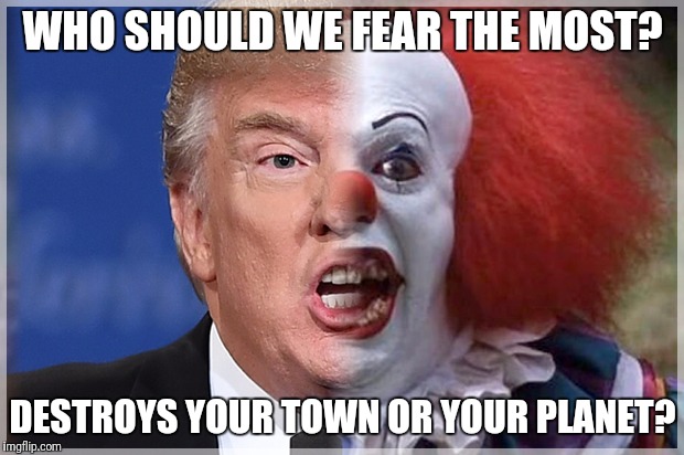 Pentrumpywise | WHO SHOULD WE FEAR THE MOST? DESTROYS YOUR TOWN OR YOUR PLANET? | image tagged in pentrumpywise,donald trump the clown | made w/ Imgflip meme maker