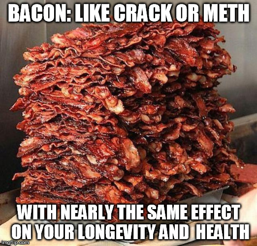 BACON: LIKE CRACK OR METH WITH NEARLY THE SAME EFFECT ON YOUR LONGEVITY AND  HEALTH | made w/ Imgflip meme maker
