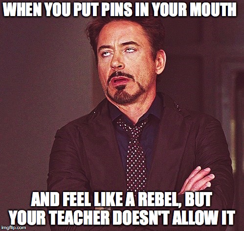 Robert Downey Jr rolling eyes | WHEN YOU PUT PINS IN YOUR MOUTH; AND FEEL LIKE A REBEL, BUT YOUR TEACHER DOESN'T ALLOW IT | image tagged in robert downey jr rolling eyes | made w/ Imgflip meme maker