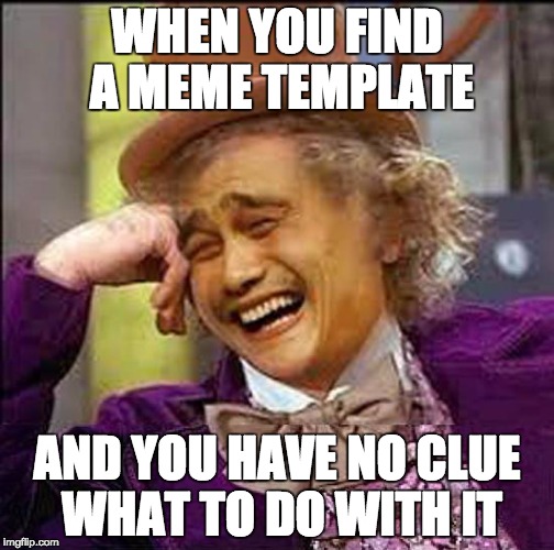 The story of my life | WHEN YOU FIND A MEME TEMPLATE; AND YOU HAVE NO CLUE WHAT TO DO WITH IT | image tagged in wonka plus yao ming | made w/ Imgflip meme maker