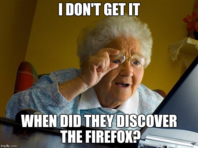 Grandma Finds The Internet Meme | I DON'T GET IT; WHEN DID THEY DISCOVER THE FIREFOX? | image tagged in memes,grandma finds the internet | made w/ Imgflip meme maker