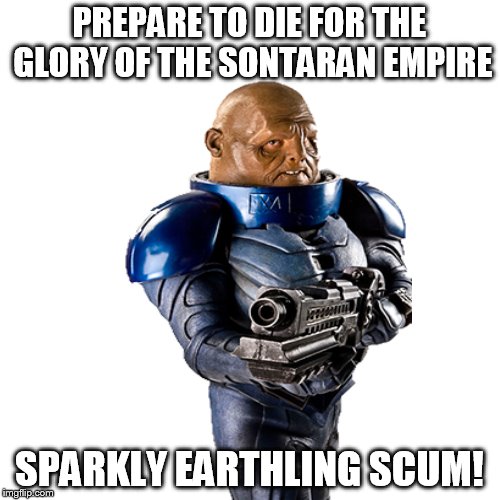 PREPARE TO DIE FOR THE GLORY OF THE SONTARAN EMPIRE SPARKLY EARTHLING SCUM! | made w/ Imgflip meme maker