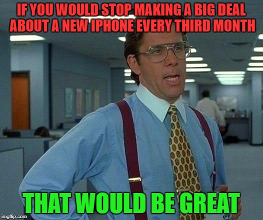 That Would Be Great Meme | IF YOU WOULD STOP MAKING A BIG DEAL ABOUT A NEW IPHONE EVERY THIRD MONTH; THAT WOULD BE GREAT | image tagged in memes,that would be great | made w/ Imgflip meme maker