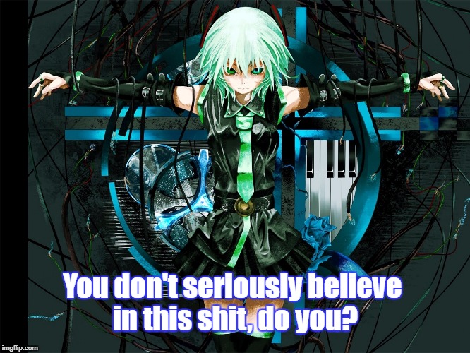 Atheist Miku | You don't seriously believe in this shit, do you? | image tagged in hatsune miku,vocaloid,anti-religion,atheism,anime | made w/ Imgflip meme maker