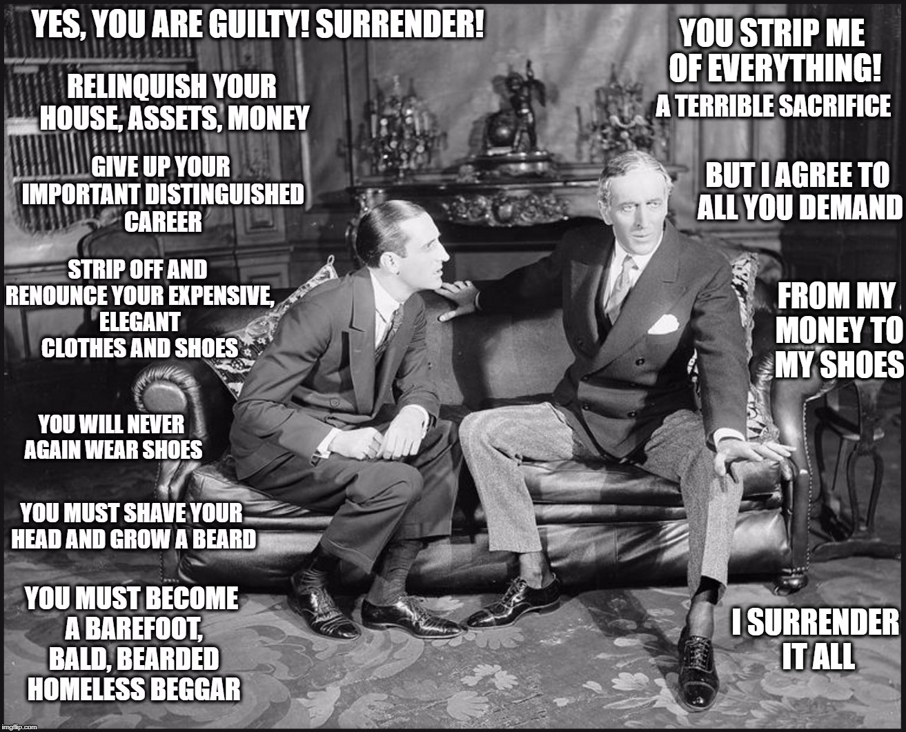 Progressive Guilt and Brainwashing | YOU STRIP ME OF EVERYTHING! FROM MY MONEY TO MY SHOES; I SURRENDER IT ALL | image tagged in guult,privilege,leftists | made w/ Imgflip meme maker