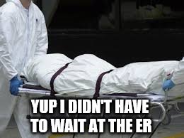 YUP I DIDN'T HAVE TO WAIT AT THE ER | made w/ Imgflip meme maker