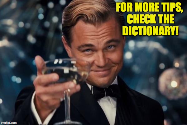 Leonardo Dicaprio Cheers Meme | FOR MORE TIPS, CHECK THE DICTIONARY! | image tagged in memes,leonardo dicaprio cheers | made w/ Imgflip meme maker