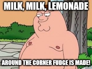 MILK, MILK, LEMONADE AROUND THE CORNER FUDGE IS MADE! | made w/ Imgflip meme maker