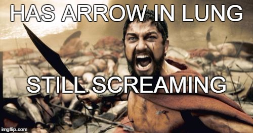 Sparta Leonidas Meme | HAS ARROW IN LUNG; STILL SCREAMING | image tagged in memes,sparta leonidas | made w/ Imgflip meme maker