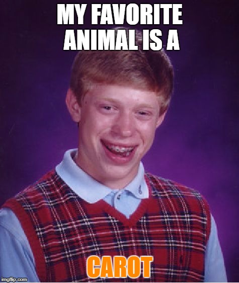 Bad Luck Brian Meme | MY FAVORITE ANIMAL IS A; CAROT | image tagged in memes,bad luck brian | made w/ Imgflip meme maker