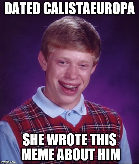 Bad Luck Brian Meme | DATED CALISTAEUROPA SHE WROTE THIS MEME ABOUT HIM | image tagged in memes,bad luck brian | made w/ Imgflip meme maker