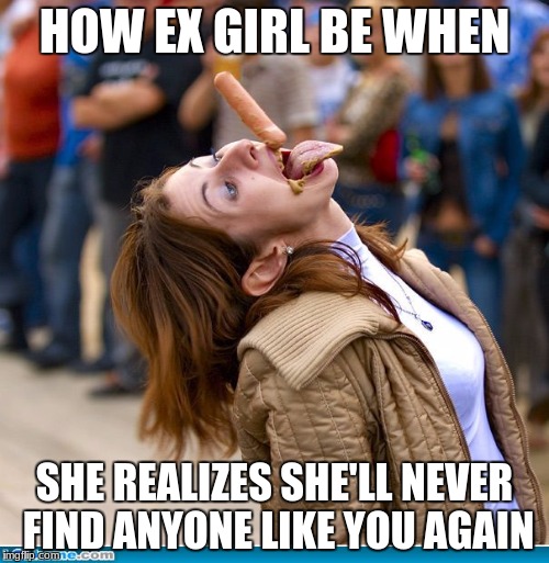She Needs YOU | HOW EX GIRL BE WHEN; SHE REALIZES SHE'LL NEVER FIND ANYONE LIKE YOU AGAIN | image tagged in girl,one in a million,gimme that | made w/ Imgflip meme maker
