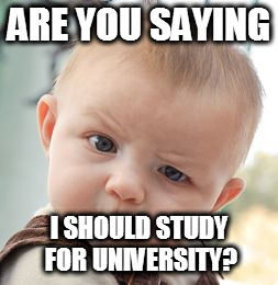 Skeptical Baby Meme | ARE YOU SAYING I SHOULD STUDY FOR UNIVERSITY? | image tagged in memes,skeptical baby | made w/ Imgflip meme maker