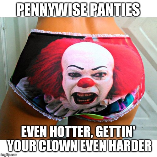 PENNYWISE PANTIES EVEN HOTTER, GETTIN' YOUR CLOWN EVEN HARDER | made w/ Imgflip meme maker