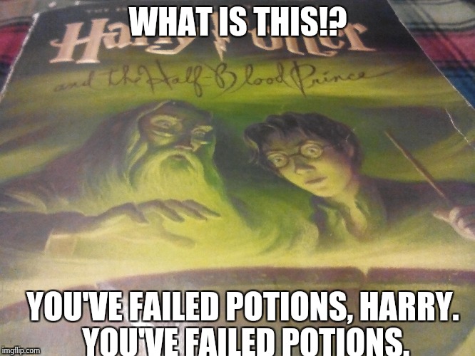 Harry fails Potions | WHAT IS THIS!? YOU'VE FAILED POTIONS, HARRY. YOU'VE FAILED POTIONS. | image tagged in harry potter | made w/ Imgflip meme maker