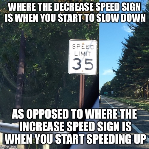 Difference between slowing down and speeding up | WHERE THE DECREASE SPEED SIGN IS WHEN YOU START TO SLOW DOWN; AS OPPOSED TO WHERE THE INCREASE SPEED SIGN IS WHEN YOU START SPEEDING UP | image tagged in need for speed | made w/ Imgflip meme maker