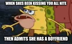 Spongegar | WHEN SHES BEEN KISSING YOU ALL NITE; THEN ADMITS SHE HAS A BOYFRIEND | image tagged in memes,spongegar | made w/ Imgflip meme maker