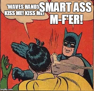 Batman Slapping Robin Meme | *WAVES HANDS* KISS ME! KISS ME! SMART ASS M-F'ER! | image tagged in memes,batman slapping robin | made w/ Imgflip meme maker