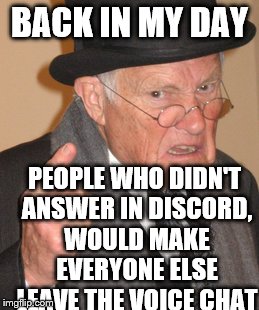 Back In My Day Meme | BACK IN MY DAY; PEOPLE WHO DIDN'T ANSWER IN DISCORD, WOULD MAKE EVERYONE ELSE LEAVE THE VOICE CHAT | image tagged in memes,back in my day | made w/ Imgflip meme maker