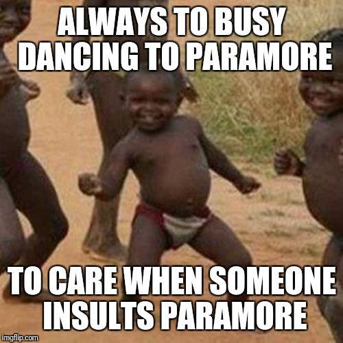 ALWAYS TO BUSY DANCING TO PARAMORE TO CARE WHEN SOMEONE INSULTS PARAMORE | image tagged in memes,third world success kid | made w/ Imgflip meme maker