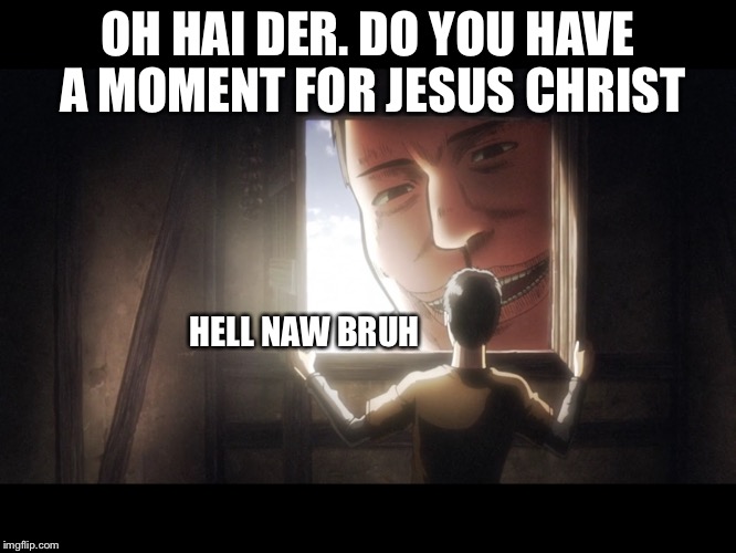 Titans are preachers | OH HAI DER. DO YOU HAVE A MOMENT FOR JESUS CHRIST; HELL NAW BRUH | image tagged in memes,attack on titan,shingeki no kyojin,aot,titans,preacher | made w/ Imgflip meme maker