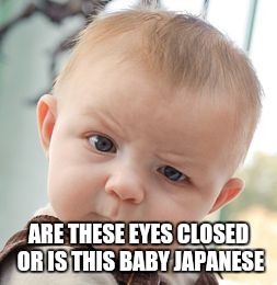 ARE THESE EYES CLOSED OR IS THIS BABY JAPANESE | image tagged in memes,skeptical baby | made w/ Imgflip meme maker