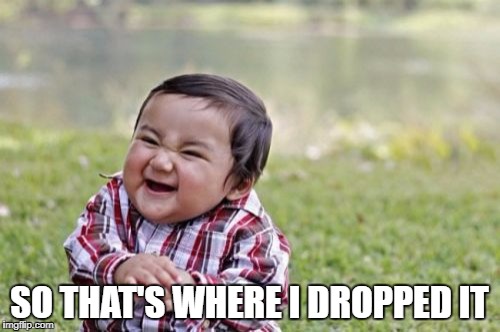Evil Toddler Meme | SO THAT'S WHERE I DROPPED IT | image tagged in memes,evil toddler | made w/ Imgflip meme maker