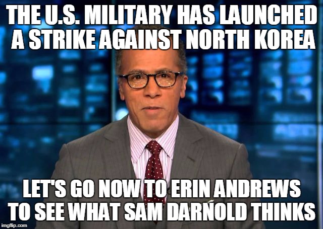 THE U.S. MILITARY HAS LAUNCHED A STRIKE AGAINST NORTH KOREA; LET'S GO NOW TO ERIN ANDREWS TO SEE WHAT SAM DARNOLD THINKS | made w/ Imgflip meme maker