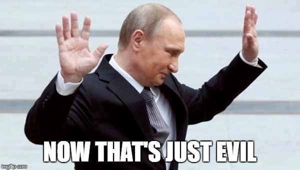 NOW THAT'S JUST EVIL | image tagged in putin i'm done with it | made w/ Imgflip meme maker