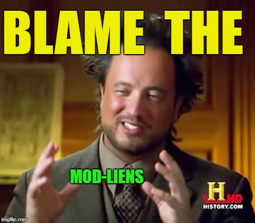 Ancient Aliens Meme | BLAME  THE MOD-LIENS | image tagged in memes,ancient aliens | made w/ Imgflip meme maker