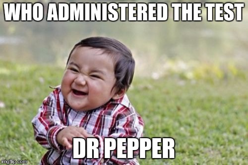Evil Toddler Meme | WHO ADMINISTERED THE TEST DR PEPPER | image tagged in memes,evil toddler | made w/ Imgflip meme maker
