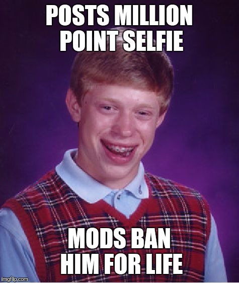 Bad Luck Brian Meme | POSTS MILLION POINT SELFIE MODS BAN HIM FOR LIFE | image tagged in memes,bad luck brian | made w/ Imgflip meme maker