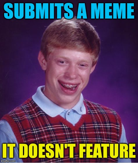 Bad Luck Brian Meme | SUBMITS A MEME; IT DOESN'T FEATURE | image tagged in memes,bad luck brian,imgflip,submissions,featured | made w/ Imgflip meme maker