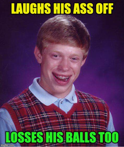 Bad Luck Brian Meme | LAUGHS HIS ASS OFF LOSSES HIS BALLS TOO | image tagged in memes,bad luck brian | made w/ Imgflip meme maker