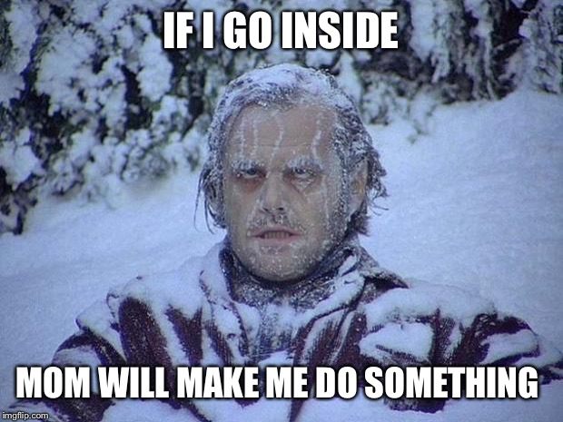 Jack Nicholson The Shining Snow Meme | IF I GO INSIDE; MOM WILL MAKE ME DO SOMETHING | image tagged in memes,jack nicholson the shining snow | made w/ Imgflip meme maker