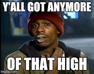 Y'all Got Any More Of That Meme | Y'ALL GOT ANYMORE OF THAT HIGH | image tagged in memes,yall got any more of | made w/ Imgflip meme maker
