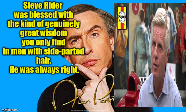 Alan Partridge | Steve Rider was blessed with the kind of genuinely great wisdom you only find in men with side-parted hair.  He was always right. | image tagged in alan partridge,steve rider,side parting | made w/ Imgflip meme maker