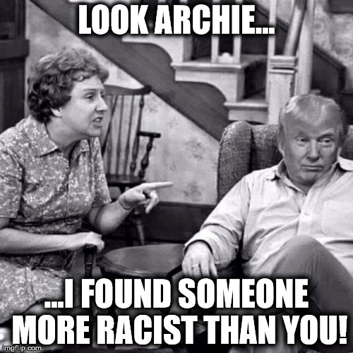 Archie Bunker and Trump | LOOK ARCHIE... ...I FOUND SOMEONE MORE RACIST THAN YOU! | image tagged in archie trump,archie bunker,donald trump,racist,memes | made w/ Imgflip meme maker