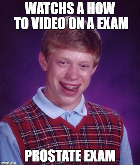 Bad Luck Brian | WATCHS A HOW TO VIDEO ON A EXAM; PROSTATE EXAM | image tagged in memes,bad luck brian | made w/ Imgflip meme maker
