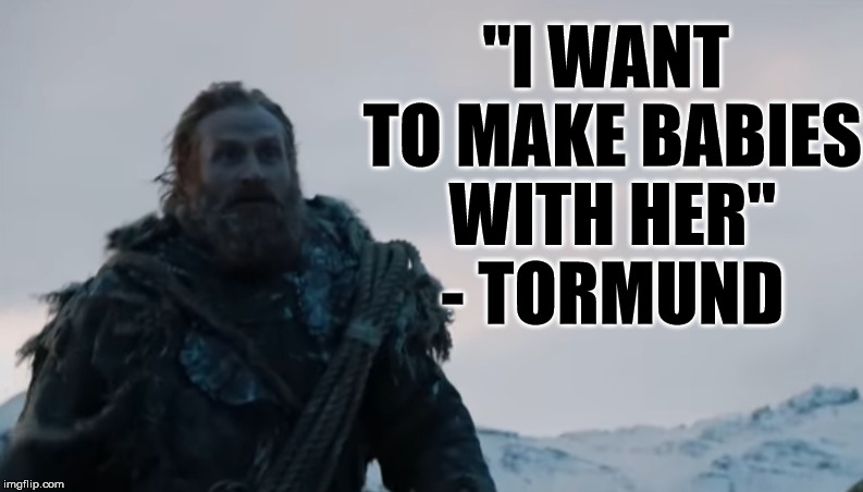This is real love | "I WANT TO MAKE BABIES WITH HER" - TORMUND | image tagged in memes,game of thrones,tormund,funny memes | made w/ Imgflip meme maker
