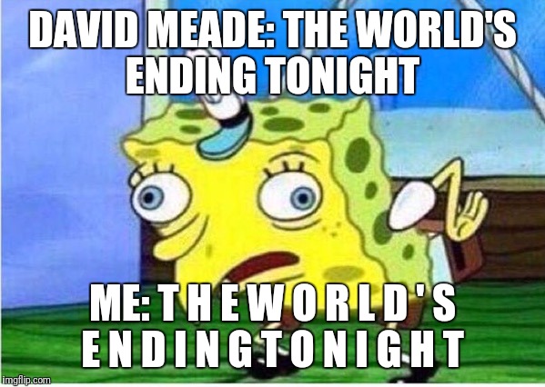 Mocking Spongebob Meme | DAVID MEADE: THE WORLD'S ENDING TONIGHT; ME: T H E W O R L D ' S E N D I N G T O N I G H T | image tagged in spongebob chicken | made w/ Imgflip meme maker