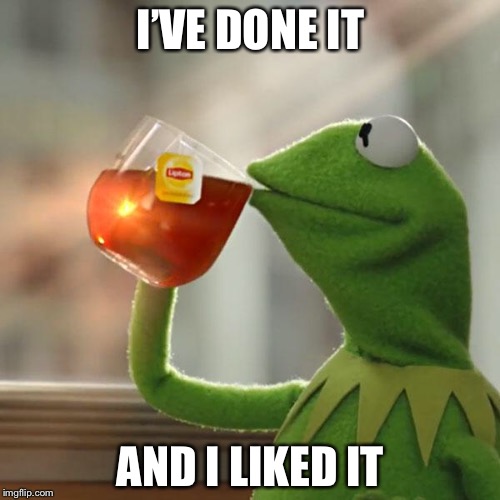 But That's None Of My Business Meme | I’VE DONE IT AND I LIKED IT | image tagged in memes,but thats none of my business,kermit the frog | made w/ Imgflip meme maker