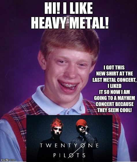 Bad Luck Brian Meme | HI! I LIKE HEAVY METAL! I GOT THIS NEW SHIRT AT THE LAST METAL CONCERT, I LIKED IT SO NOW I AM GOING TO A MAYHEM CONCERT BECAUSE THEY SEEM C | image tagged in memes,bad luck brian,i'd hit that | made w/ Imgflip meme maker