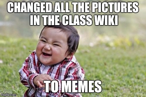 Meme-tastic |  CHANGED ALL THE PICTURES IN THE CLASS WIKI; TO MEMES | image tagged in memes,evil toddler,wiki,class,grad school | made w/ Imgflip meme maker