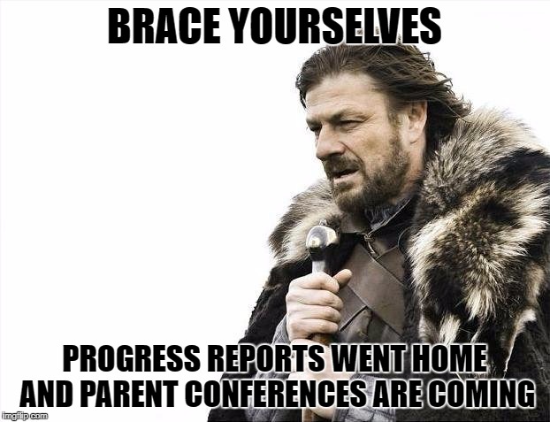 Brace Yourselves X is Coming Meme | BRACE YOURSELVES; PROGRESS REPORTS WENT HOME AND PARENT CONFERENCES ARE COMING | image tagged in memes,brace yourselves x is coming | made w/ Imgflip meme maker
