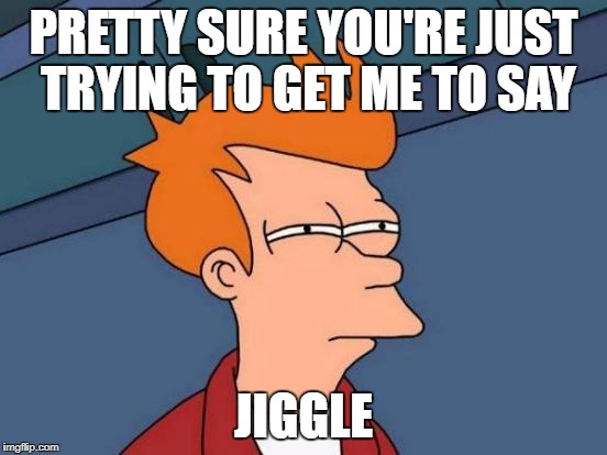Futurama Fry Meme | PRETTY SURE YOU'RE JUST TRYING TO GET ME TO SAY JIGGLE | image tagged in memes,futurama fry | made w/ Imgflip meme maker